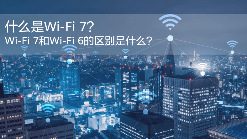 什么是WiFi 7？WiFi 7和WiFi 6的區(qū)別是什么？